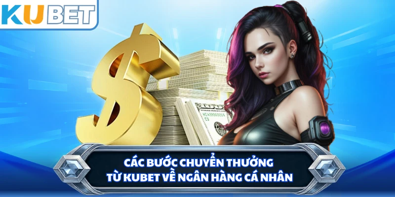 Các bước chuyển thưởng từ KUBET về ngân hàng cá nhân 
