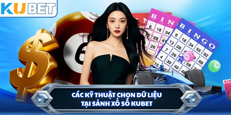 Các kỹ thuật chọn dữ liệu tại sảnh xổ số KUBET