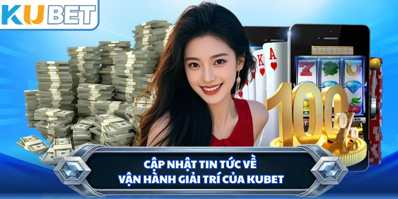 Cập nhật tin tức về vận hành giải trí của KUBET 