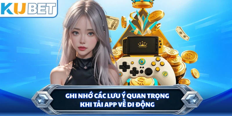 Ghi nhớ các lưu ý quan trọng khi tải app về di động