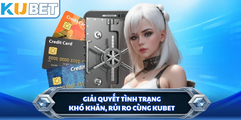 Giải quyết tình trạng khó khăn, rủi ro cùng KUBET 
