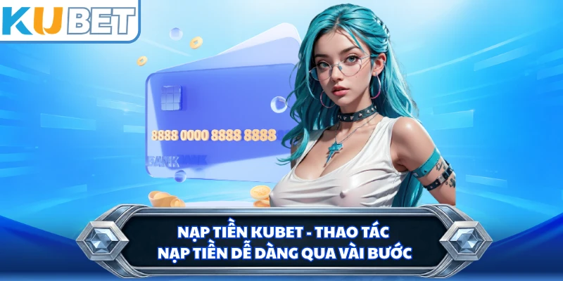 Nạp Tiền KUBET - Thao Tác Nạp Tiền Dễ Dàng Qua Vài Bước