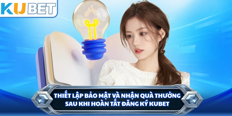 Thiết lập bảo mật và nhận quà thưởng sau khi hoàn tất đăng ký KUBET