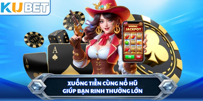 Xuống tiền cùng nổ hũ giúp bạn rinh thưởng lớn 